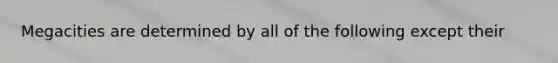 Megacities are determined by all of the following except their