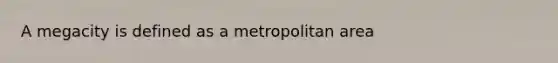 A megacity is defined as a metropolitan area