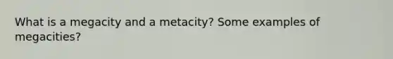 What is a megacity and a metacity? Some examples of megacities?