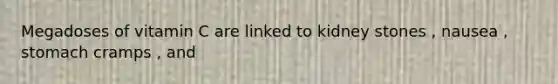 Megadoses of vitamin C are linked to kidney stones , nausea , stomach cramps , and
