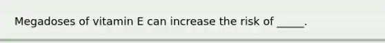 Megadoses of vitamin E can increase the risk of _____.