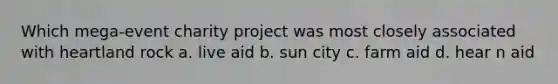 Which mega-event charity project was most closely associated with heartland rock a. live aid b. sun city c. farm aid d. hear n aid