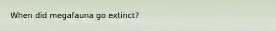 When did megafauna go extinct?