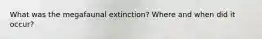 What was the megafaunal extinction? Where and when did it occur?