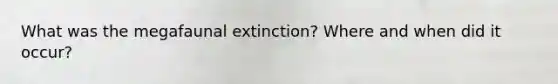 What was the megafaunal extinction? Where and when did it occur?