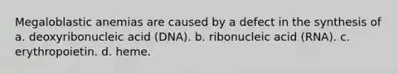 Megaloblastic anemias are caused by a defect in the synthesis of a. deoxyribonucleic acid (DNA). b. ribonucleic acid (RNA). c. erythropoietin. d. heme.