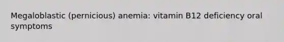 Megaloblastic (pernicious) anemia: vitamin B12 deficiency oral symptoms