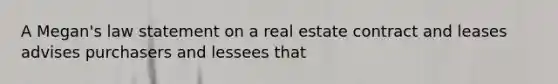 A Megan's law statement on a real estate contract and leases advises purchasers and lessees that