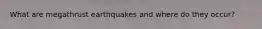 What are megathrust earthquakes and where do they occur?