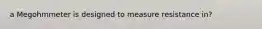a Megohmmeter is designed to measure resistance in?