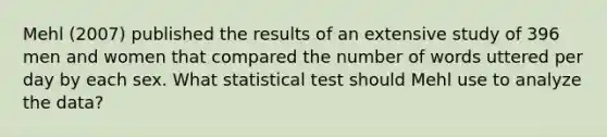 Mehl (2007) published the results of an extensive study of 396 men and women that compared the number of words uttered per day by each sex. What statistical test should Mehl use to analyze the data?