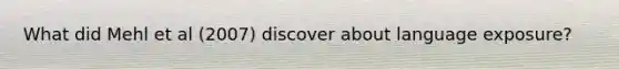What did Mehl et al (2007) discover about language exposure?
