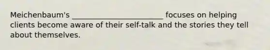 Meichenbaum's ________________________ focuses on helping clients become aware of their self-talk and the stories they tell about themselves.