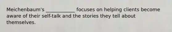 Meichenbaum's ____________ focuses on helping clients become aware of their self-talk and the stories they tell about themselves.