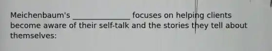 Meichenbaum's _______________ focuses on helping clients become aware of their self-talk and the stories they tell about themselves: