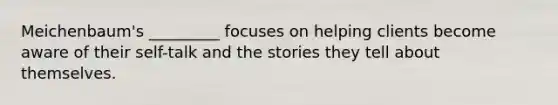 Meichenbaum's _________ focuses on helping clients become aware of their self-talk and the stories they tell about themselves.