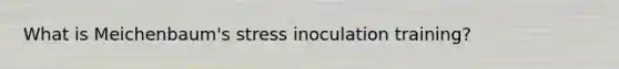 What is Meichenbaum's stress inoculation training?