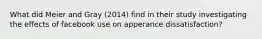 What did Meier and Gray (2014) find in their study investigating the effects of facebook use on apperance dissatisfaction?