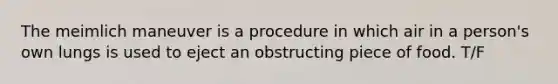 The meimlich maneuver is a procedure in which air in a person's own lungs is used to eject an obstructing piece of food. T/F