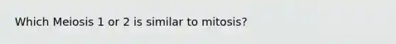 Which Meiosis 1 or 2 is similar to mitosis?