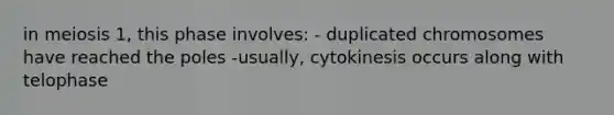 in meiosis 1, this phase involves: - duplicated chromosomes have reached the poles -usually, cytokinesis occurs along with telophase