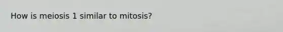 How is meiosis 1 similar to mitosis?