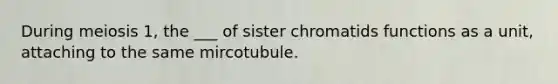 During meiosis 1, the ___ of sister chromatids functions as a unit, attaching to the same mircotubule.