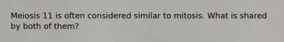 Meiosis 11 is often considered similar to mitosis. What is shared by both of them?
