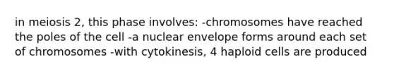 in meiosis 2, this phase involves: -chromosomes have reached the poles of the cell -a nuclear envelope forms around each set of chromosomes -with cytokinesis, 4 haploid cells are produced