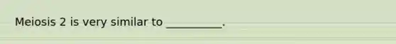 Meiosis 2 is very similar to __________.