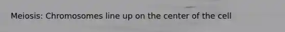 Meiosis: Chromosomes line up on the center of the cell