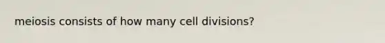 meiosis consists of how many cell divisions?