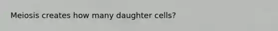 Meiosis creates how many daughter cells?