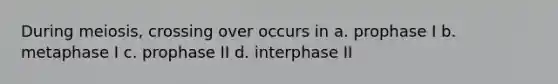During meiosis, crossing over occurs in a. prophase I b. metaphase I c. prophase II d. interphase II
