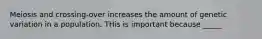 Meiosis and crossing-over increases the amount of genetic variation in a population. THis is important because _____