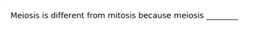 Meiosis is different from mitosis because meiosis ________