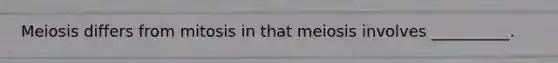 Meiosis differs from mitosis in that meiosis involves __________.