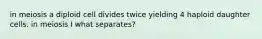 in meiosis a diploid cell divides twice yielding 4 haploid daughter cells. in meiosis I what separates?