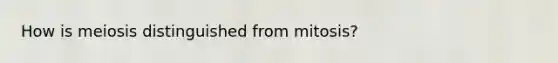 How is meiosis distinguished from mitosis?