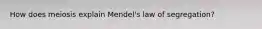 How does meiosis explain Mendel's law of segregation?