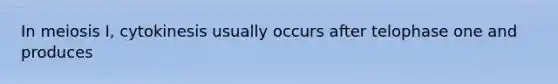 In meiosis I, cytokinesis usually occurs after telophase one and produces