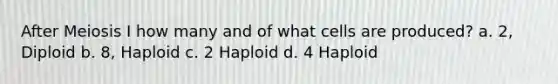 After Meiosis I how many and of what cells are produced? a. 2, Diploid b. 8, Haploid c. 2 Haploid d. 4 Haploid