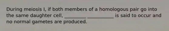 During meiosis I, if both members of a homologous pair go into the same daughter cell, _________ ___________ is said to occur and no normal gametes are produced.