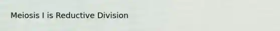 Meiosis I is Reductive Division