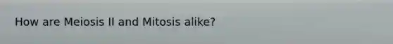 How are Meiosis II and Mitosis alike?