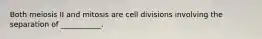 Both meiosis II and mitosis are cell divisions involving the separation of ___________.