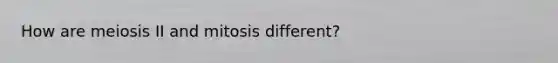 How are meiosis II and mitosis different?