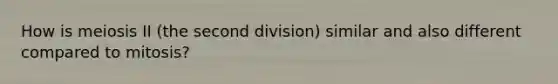 How is meiosis II (the second division) similar and also different compared to mitosis?