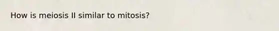 How is meiosis II similar to mitosis?