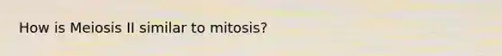 How is Meiosis II similar to mitosis?